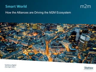 m2mSmart World
How the Alliances are Driving the M2M Ecosystem
Telefónica Digital	

25th April 2013
 