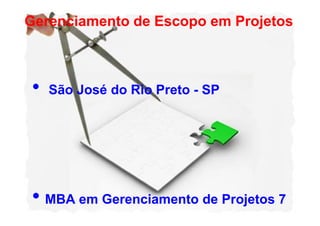 Gerenciamento de Escopo em Projetos
• São José do Rio Preto - SP
• MBA em Gerenciamento de Projetos 7
 