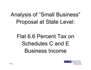 A l i f “S ll B i ”Analysis of “Small Business”
Proposal at State Level:Proposal at State Level:
Flat 6.6 Percent Tax on
Schedules C and E
Business Income
4/29/2013
 