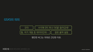 오타 수치에 0이 하나 더(덜) 들어갔네!
헐, 저거 개발 중 데이터인데….
웬만한 버그는 의외로 간단한 이유.
GSXS의 의의
잘못 붙여 넣음
 