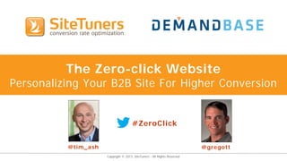 Copyright © 2013, SiteTuners - All Rights Reserved.
The Zero-click Website
Personalizing Your B2B Site For Higher Conversion
#ZeroClick
@tim_ash @gregott
 