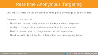 Copyright © 2013, SiteTuners - All Rights Reserved. #ZeroClick @tim_ash @gregott
Stage 4 - Real-time Anonymous Targeting
D...