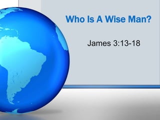 Who Is A Wise Man?
James 3:13-18
 