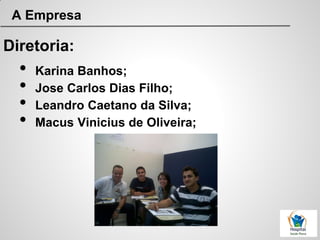 A Empresa
Diretoria:
• Karina Banhos;
• Jose Carlos Dias Filho;
• Leandro Caetano da Silva;
• Macus Vinicius de Oliveira;
 