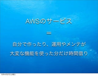 AWSのサービス
＝
自分で作ったり、運用やメンテが
大変な機能を使った分だけ時間借り
13年4月27日土曜日
 