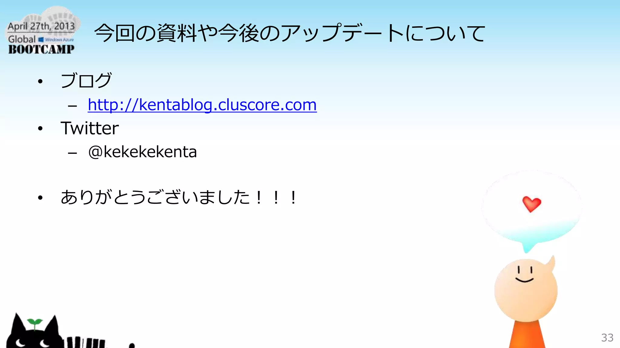 今回の資料や今後のアップデートについて
• ブログ
– http://kentablog.cluscore.com
• Twitter
– @kekekekenta
• ありがとうございました！！！
33
 