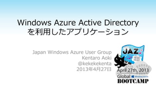 Windows Azure Active Directory
を利用したアプリケーション
Japan Windows Azure User Group
Kentaro Aoki
@kekekekenta
2013年4月27日
 