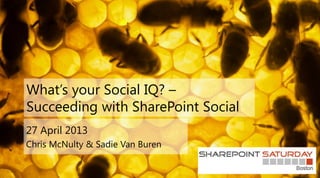 What’s your Social IQ? –
Succeeding with SharePoint Social
27 April 2013
Chris McNulty & Sadie Van Buren
 