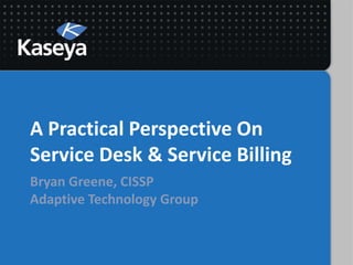 A Practical Perspective On
Service Desk & Service Billing
Bryan Greene, CISSP
Adaptive Technology Group
 