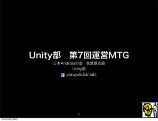 Unity部 第7回運営MTG
日本Androidの会 秋葉原支部
Unity部
yasuyuki.kamata
1
13年4月28日日曜日
 