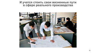 11
И учатся стоить свои жизненные пути
в сфере реального производства
 