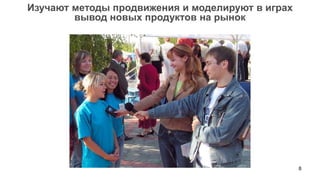 8
Изучают методы продвижения и моделируют в играх
вывод новых продуктов на рынок
 