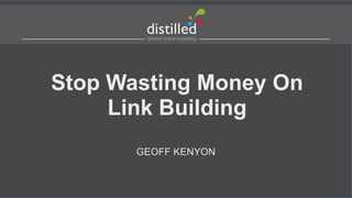 Stop Wasting Money On
Link Building
GEOFF KENYON
 