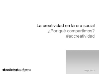 La creatividad en la era social
¿Por qué compartimos?
#adcreatividad
Mayo 2.013
 
