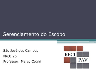 Gerenciamento do Escopo
São José dos Campos
PROJ 26
Professor: Marco Coghi
 