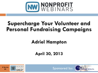 Sponsored by:A Service
Of:
Supercharge Your Volunteer and
Personal Fundraising Campaigns
Adriel Hampton
April 30, 2013
 