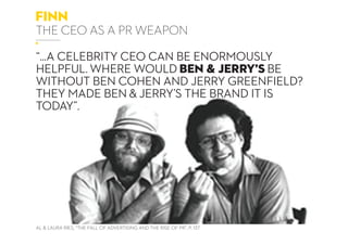 finn
the ceo as a pr weapon
“...a celebrity CEO can be enormously
helpful. Where would Ben & Jerry’s be
without Ben Cohen ...