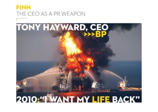 finn
the ceo as a pr weapon
tony hayward, ceo
>>>BP
2010:“i want my life back”
 