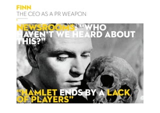 finn
the ceo as a pr weapon
newsrooms: “who
haven’t we heard about
this?”
“hamlet ends by a lack
of players”
 