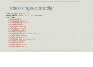 roles/single-controller
name "single-controller"
description "Nova Controller (non-HA)"
run_list(
"role[base]",
"role[mysql-master]",
"role[rabbitmq-server]",
"role[keystone]",
"role[glance-setup]",
"role[glance-registry]",
"role[glance-api]",
"role[nova-setup]",
"role[nova-network-controller]",
"role[nova-scheduler]",
"role[nova-api-ec2]",
"role[nova-api-os-compute]",
"role[nova-volume]",
"role[nova-cert]",
"role[nova-vncproxy]",
"role[horizon-server]"
)
 