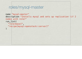 roles/mysql-master
name "mysql-master"
description "Installs mysql and sets up replication (if 2
nodes with role)"
run_list(
"role[base]",
"recipe[mysql-openstack::server]"
)
 