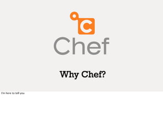 Why Chef?
I'm here to tell you
 