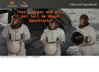 http://www.ﬂickr.com/photos/16339684@N00/2681435235/
Chef and OpenStack?
That's great and all,
but tell me about
OpenStack!
And a basic fact about Infrastructure -- it EVOLVES.
 