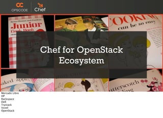 Resources
Chef for OpenStack
Ecosystem
Mercado Libre
HP
Rackspace
Dell
Trystack
Voxel
OpenStack
 