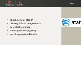 AT&T
• github.com/att-cloud/
• primary Folsom merge source
• openstack-common
• cinder (lvm, netapp, rbd)
• lots of support cookbooks
 