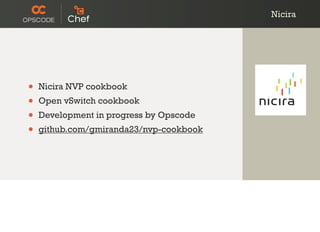 • Nicira NVP cookbook
• Open vSwitch cookbook
• Development in progress by Opscode
• github.com/gmiranda23/nvp-cookbook
Nicira
 