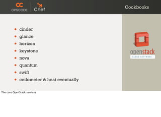 Cookbooks
• cinder
• glance
• horizon
• keystone
• nova
• quantum
• swift
• ceilometer & heat eventually
The core OpenStack services
 