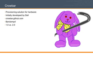 Crowbar
• Provisioning solution for hardware
• Initially developed by Dell
• crowbar.github.com
• Barclamps!
• 1.0 vs. 2.0
 
