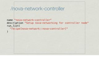 /nova-network-controller
name "nova-network-controller"
description "Setup nova-networking for controller node"
run_list(
...