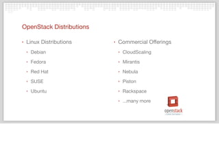 OpenStack Distributions
‣ Linux Distributions
‣ Debian
‣ Fedora
‣ Red Hat
‣ SUSE
‣ Ubuntu
‣ Commercial Offerings
‣ CloudSc...