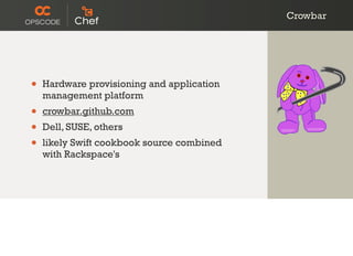 Crowbar
• Hardware provisioning and application
management platform
• crowbar.github.com
• Dell, SUSE, others
• likely Swi...