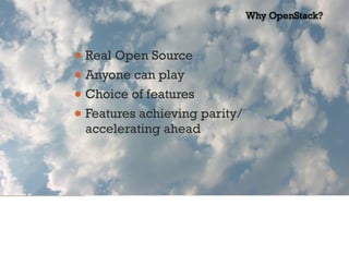 • Real Open Source
• Anyone can play
• Choice of features
• Features achieving parity/
accelerating ahead
Why OpenStack?
 