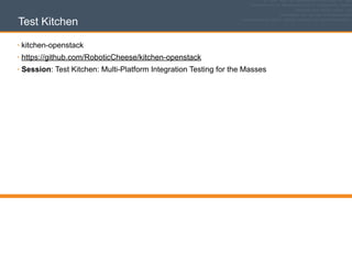 Test Kitchen
• kitchen-openstack
• https://github.com/RoboticCheese/kitchen-openstack
• Session: Test Kitchen: Multi-Platf...