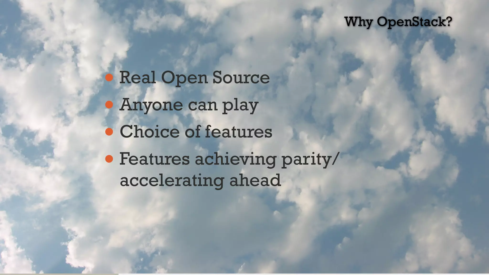 • Real Open Source
• Anyone can play
• Choice of features
• Features achieving parity/
accelerating ahead
Why OpenStack?
 
