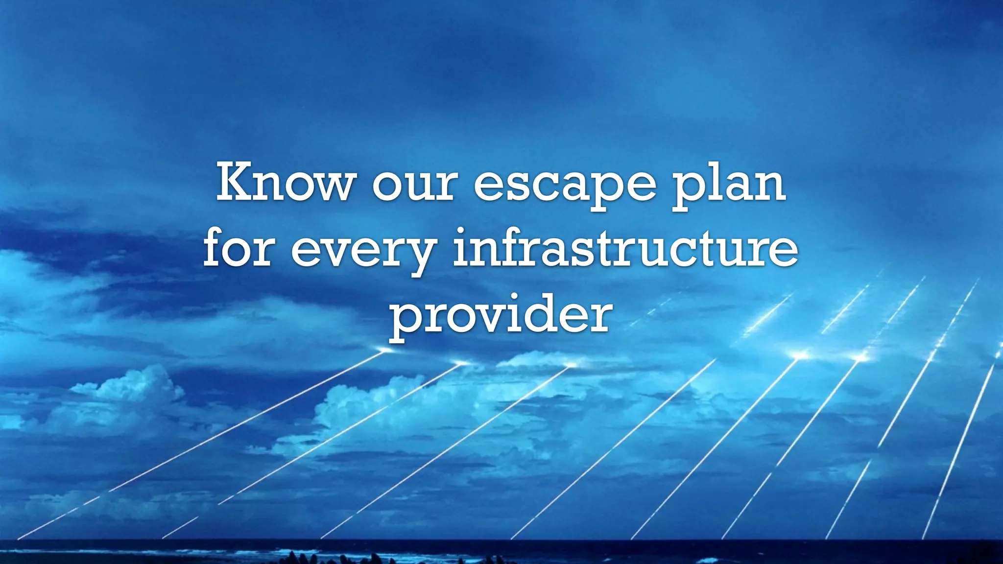 Know our escape plan
for every infrastructure
provider
 