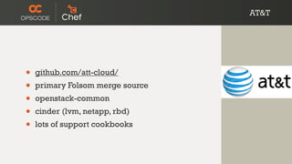 AT&T
• github.com/att-cloud/
• primary Folsom merge source
• openstack-common
• cinder (lvm, netapp, rbd)
• lots of support cookbooks
 