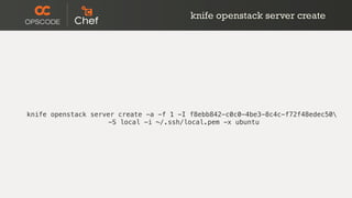 knife openstack server create -a -f 1 -I f8ebb842-c0c0-4be3-8c4c-f72f48edec50
-S local -i ~/.ssh/local.pem -x ubuntu
knife openstack server create
 