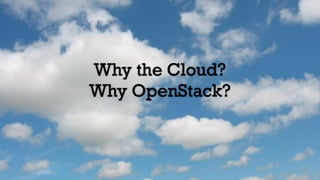 Why the Cloud?
Why OpenStack?
 
