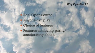 • Real Open Source
• Anyone can play
• Choice of features
• Features achieving parity/
accelerating ahead
Why OpenStack?
 