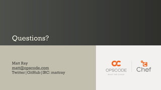 Questions?
Matt Ray
matt@opscode.com
Twitter|GitHub|IRC: mattray
 