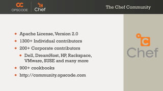 The Chef Community
• Apache License,Version 2.0
• 1300+ Individual contributors
• 200+ Corporate contributors
• Dell, DreamHost, HP, Rackspace,
VMware, SUSE and many more
• 900+ cookbooks
• http://community.opscode.com
 