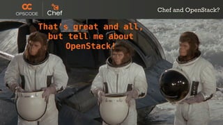 http://www.ﬂickr.com/photos/16339684@N00/2681435235/
Chef and OpenStack?
That's great and all,
but tell me about
OpenStack!
 