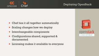 Deploying OpenStack
• Chef ties it all together automatically
• Scaling changes how we deploy
• Interchangeable components
• Configurations shared, supported &
documented
• Licensing makes it available to everyone
 