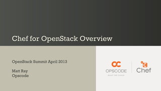 Chef for OpenStack Overview
OpenStack Summit April 2013
Matt Ray
Opscode
 