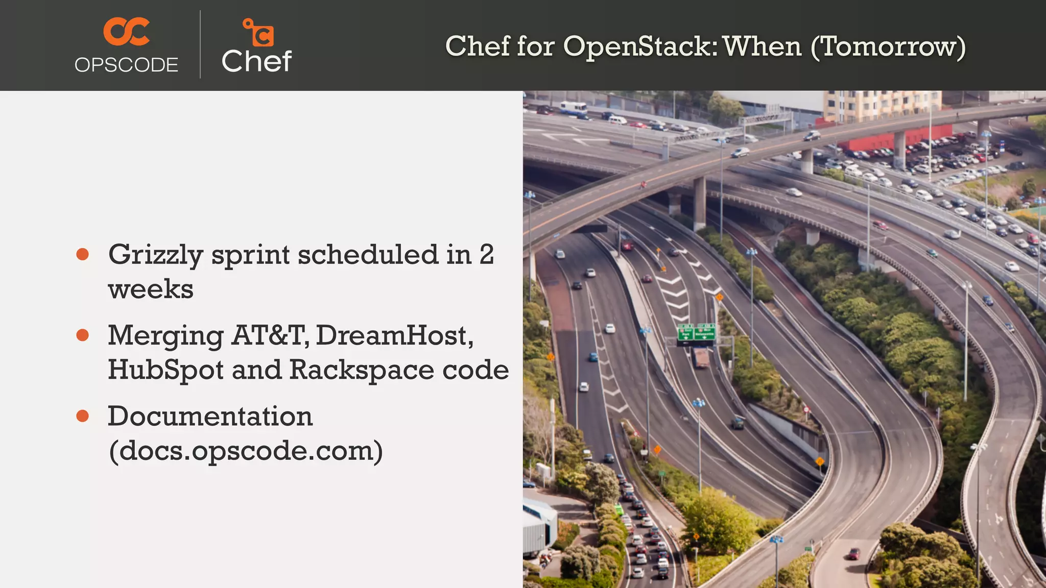 Chef for OpenStack:When (Tomorrow)
• Grizzly sprint scheduled in 2
weeks
• Merging AT&T, DreamHost,
HubSpot and Rackspace code
• Documentation
(docs.opscode.com)
 