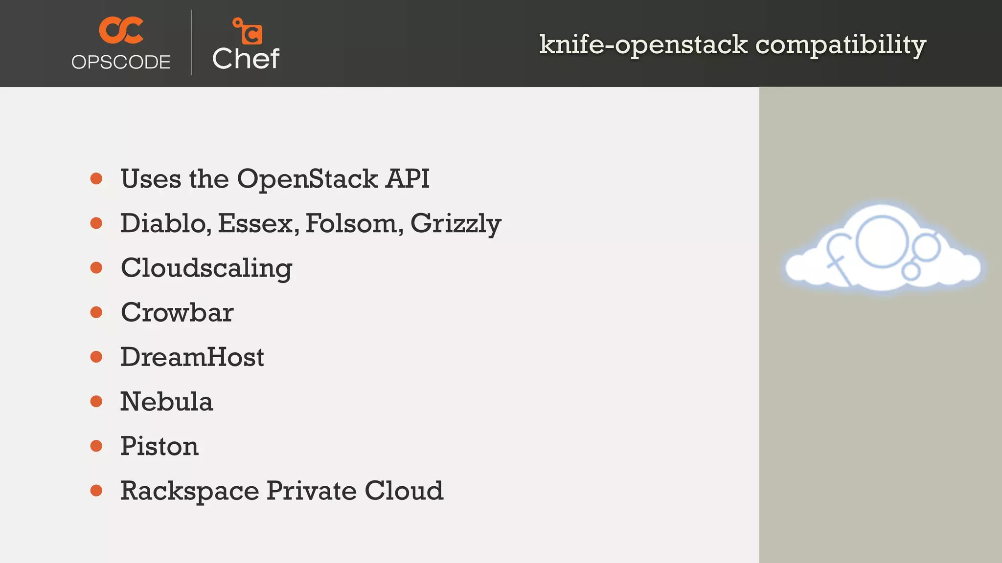 knife-openstack compatibility
• Uses the OpenStack API
• Diablo, Essex, Folsom, Grizzly
• Cloudscaling
• Crowbar
• DreamHost
• Nebula
• Piston
• Rackspace Private Cloud
 